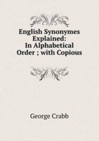 English Synonymes Explained: In Alphabetical Order ; with Copious .