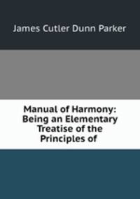 Manual of Harmony: Being an Elementary Treatise of the Principles of .