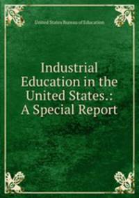 Industrial Education in the United States.: A Special Report