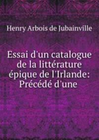 Essai d`un catalogue de la littrature pique de l`Irlande: Prcd d`une .