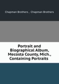 Portrait and Biographical Album, Mecosta County, Mich., Containing Portraits .