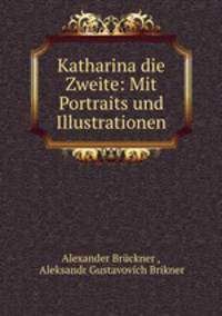 Katharina die Zweite: Mit Portraits und Illustrationen