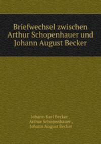 Briefwechsel zwischen Arthur Schopenhauer und Johann August Becker