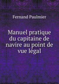 Manuel pratique du capitaine de navire au point de vue legal