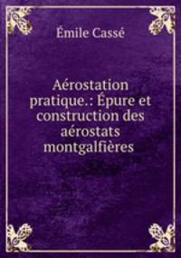 Arostation pratique.: pure et construction des arostats & montgalfires .