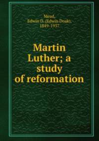 Martin Luther. A study of reformation