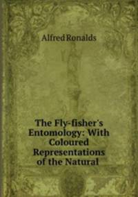 The Fly-fisher`s Entomology: With Coloured Representations of the Natural .