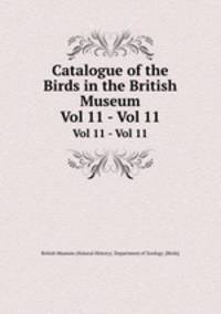 Catalogue of the Birds in the British Museum. Vol 11 - Vol 11