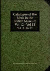 Catalogue of the Birds in the British Museum. Vol 12 - Vol 12
