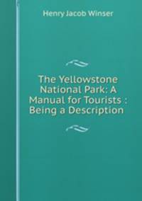 The Yellowstone National Park: A Manual for Tourists : Being a Description .
