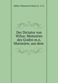 Der Dictator von Wilna: Memoiren des Grafen m.n. Murawjew, aus dem .