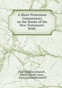 A Short Protestant Commentary on the Books of the New Testament: With .