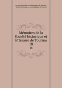 Memoires de la Societe historique et litteraire de Tournai