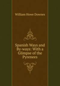 Spanish Ways and By-ways: With a Glimpse of the Pyrenees