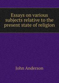 Essays on various subjects relative to the present state of religion