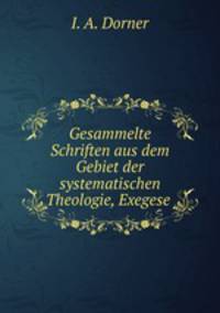 Gesammelte Schriften aus dem Gebiet der systematischen Theologie. Exegese Und Geschichte