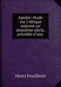 Apule: tude sur l`Afrique paienne au deuxime sicle, prcde d`une .