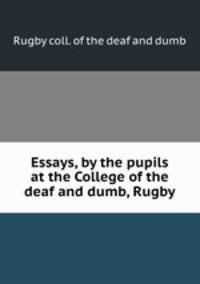 Essays, by the pupils at the College of the deaf and dumb, Rugby