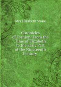 Chronicles of Fashion: From the Time of Elizabeth to the Early Part of the Nineteenth Century .