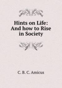 Hints on Life: And how to Rise in Society