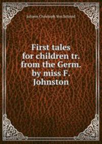 First tales for children tr. from the Germ. by miss F. Johnston