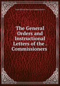 The General Orders and Instructional Letters of the . Commissioners .