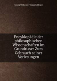 Encyklopadie der philosophischen Wissenschaften im Grundrisse: Zum Gebrauch seiner Vorlesungen