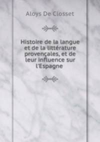 Histoire de la langue et de la littrature provenales, et de leur influence sur l`Espagne .
