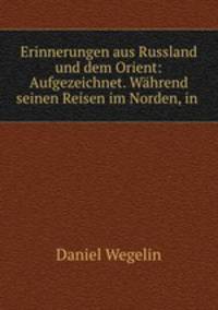 Erinnerungen aus Russland und dem Orient. Aufgezeichnet. Whrend seinen Reisen im Norden. Teil 1