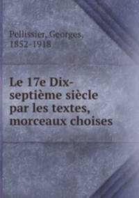 Le 17e Dix-septieme siecle par les textes, morceaux choises
