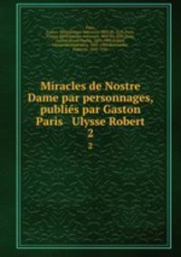 Miracles de Nostre Dame par personnages, publis par Gaston Paris & Ulysse Robert. 2