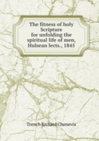The fitness of holy Scripture for unfolding the spiritual life of men, Hulsean lects., 1845