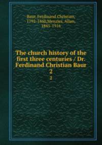 The church history of the first three centuries / Dr. Ferdinand Christian Baur. 2