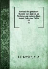 Recueil des pices de thatre lues par Mr. Le Texier en sa maison, Lisle street, Leicester Fields. 02