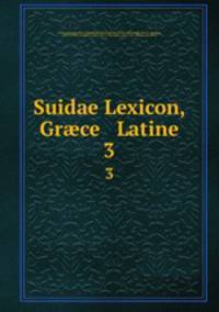 Suidae Lexicon, Grce & Latine. 3