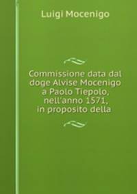 Commissione data dal doge Alvise Mocenigo a Paolo Tiepolo, nell`anno 1571, in proposito della .