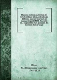 Blasons, posies anciennes des XV et XVImes sicle, extraites de diffrens auteurs imprims et manuscrit par D.M.M. Nouvelle ed., augmente d`un glossaire des mo mots hors d`usage
