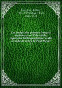 Les incipit des pomes franais antrieurs au XVIe sicle; rpertoire bibliographique, tabli l`aide de notes de Paul Meyer. 1
