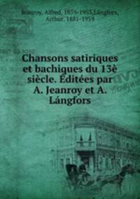 Chansons satiriques et bachiques du 13 sicle. dites par A. Jeanroy et A. Lngfors