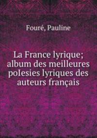 La France lyrique; album des meilleures poIesies lyriques des auteurs franais