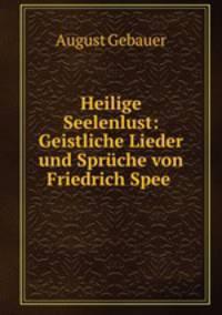 Heilige Seelenlust: Geistliche Lieder und Sprche von Friedrich Spee .