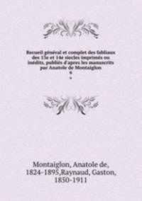 Recueil general et complet des fabliaux des 13e et 14e siecles imprimes ou inedits, publies d