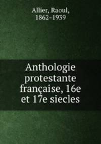 Anthologie protestante francaise, 16e et 17e siecles