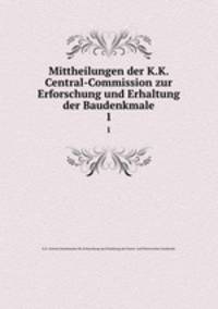 Mittheilungen der Kaiserl. Konigl. Central-Commission zur Erforschung und Erhaltung der Baudenkmale