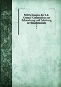 Mittheilungen der K.K. Central-Commission zur Erforschung und Erhaltung der Baudenkmale. 2