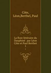 La flore litteraire du Dauphine . par Leon Cote et Paul Berthet