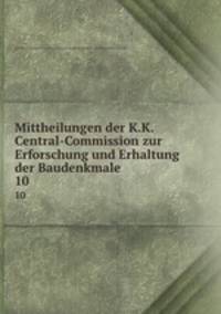 Mittheilungen der K.K. Central-Commission zur Erforschung und Erhaltung der Baudenkmale. 10