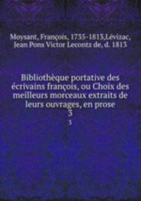 Bibliotheque portative des ecrivains francois, ou Choix des meilleurs morceaux extraits de leurs ouvrages, en prose
