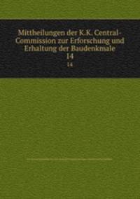 Mittheilungen der K.K. Central-Commission zur Erforschung und Erhaltung der Baudenkmale. 14