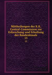 Mittheilungen der K.K. Central-Commission zur Erforschung und Erhaltung der Baudenkmale. 15